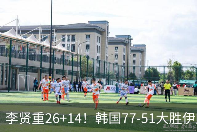 李贤重26+14！韩国77-51大胜伊朗，率先晋级决赛，中国男篮夺冠更难了